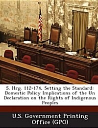 S. Hrg. 112-174, Setting the Standard: Domestic Policy Implications of the Un Declaration on the Rights of Indigenous Peoples (Paperback)