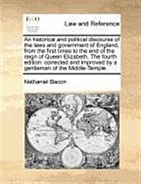 An Historical and Political Discourse of the Laws and Government of England, from the First Times to the End of the Reign of Queen Elizabeth. the Four (Paperback)