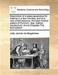 Description of a Glass-Apparatus for Making in a Few Minutes, and at a Very Small Expence, the Best Mineral Waters of Pyrmont, Spa, Seltzer, Seydschut (Paperback)