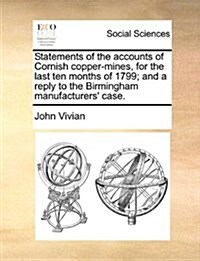 Statements of the Accounts of Cornish Copper-Mines, for the Last Ten Months of 1799; And a Reply to the Birmingham Manufacturers Case. (Paperback)