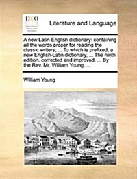 A New Latin-English Dictionary: Containing All the Words Proper for Reading the Classic Writers; ... to Which Is Prefixed, a New English-Latin Diction (Paperback)