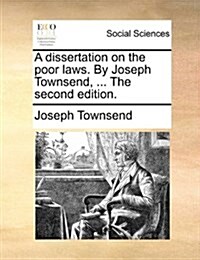 A Dissertation on the Poor Laws. by Joseph Townsend, ... the Second Edition. (Paperback)
