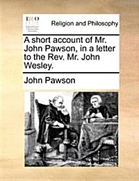 A Short Account of Mr. John Pawson, in a Letter to the REV. Mr. John Wesley. (Paperback)