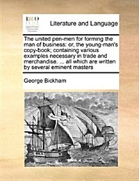 The United Pen-Men for Forming the Man of Business: Or, the Young-Mans Copy-Book; Containing Various Examples Necessary in Trade and Merchandise. ... (Paperback)