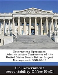 Government Operations: Administrative Conference of the United States Needs Better Project Management: Ggd-80-13 (Paperback)