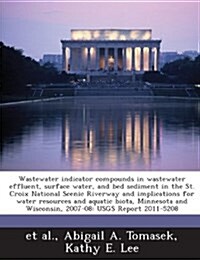 Wastewater Indicator Compounds in Wastewater Effluent, Surface Water, and Bed Sediment in the St. Croix National Scenic Riverway and Implications for (Paperback)