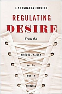 Regulating Desire: From the Virtuous Maiden to the Purity Princess (Paperback)