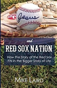 Jesus and Red Sox Nation: How the Story of the Red Sox Fits in the Bigger Story of Life (Paperback)