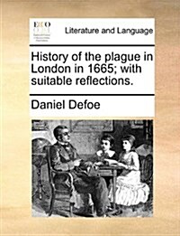 History of the Plague in London in 1665; With Suitable Reflections. (Paperback)