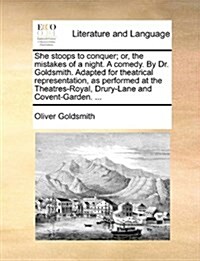 She Stoops to Conquer; Or, the Mistakes of a Night. a Comedy. by Dr. Goldsmith. Adapted for Theatrical Representation, as Performed at the Theatres-Ro (Paperback)