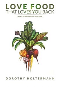 Love Food That Loves You Back: Life Fully Nourished Is Delicious (Paperback)