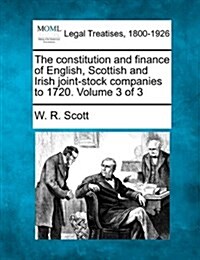 The Constitution and Finance of English, Scottish and Irish Joint-Stock Companies to 1720. Volume 3 of 3 (Paperback)