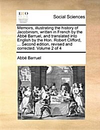Memoirs, Illustrating the History of Jacobinism, Written in French by the ABBE Barruel, and Translated Into English by the Hon. Robert Clifford, ... S (Paperback)