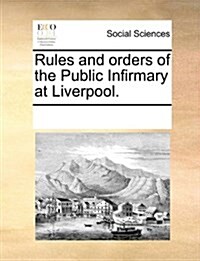 Rules and Orders of the Public Infirmary at Liverpool. (Paperback)