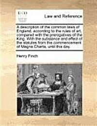 A Description of the Common Laws of England, According to the Rules of Art, Compared with the Prerogatives of the King. with the Substance and Effect (Paperback)