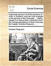 A Genuine Account of All the Persons of Note, in Scotland, Who Are Now Engaged in the Service of the Chevalier: ... Being Designd to Rescue Their Cha (Paperback)