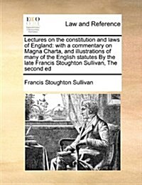 Lectures on the Constitution and Laws of England: With a Commentary on Magna Charta, and Illustrations of Many of the English Statutes by the Late Fra (Paperback)