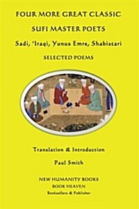 Four More Great Classic Sufi Master Poets: Selected Poems: Sadi, Iraqi, Yunus Emre, Shabistari (Paperback)