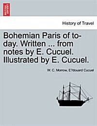 Bohemian Paris of To-Day. Written ... from Notes by E. Cucuel. Illustrated by E. Cucuel. (Paperback)