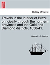 Travels in the Interior of Brazil, Principally Through the Northern Provinces and the Gold and Diamond Districts, 1838-41. (Paperback)