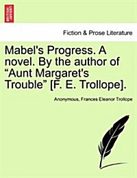 Mabels Progress. a Novel. by the Author of Aunt Margarets Trouble [F. E. Trollope]. Vol. I (Paperback)