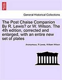 The Post Chaise Companion by R. Lewis? or W. Wilson. the 4th Edition, Corrected and Enlarged, with an Entire New Set of Plates (Paperback)