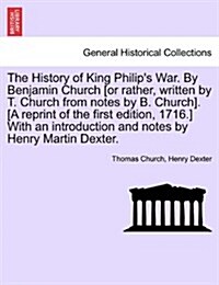 The History of King Philips War. by Benjamin Church [Or Rather, Written by T. Church from Notes by B. Church]. [A Reprint of the First Edition, 1716. (Paperback)