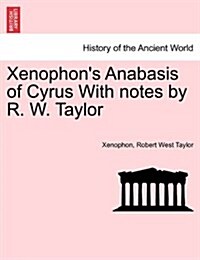 Xenophons Anabasis of Cyrus with Notes by R. W. Taylor (Paperback)