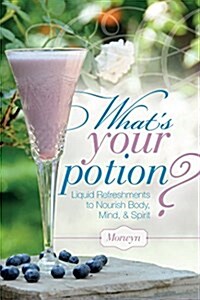 Whats Your Potion?: Liquid Refreshments to Nourish Body, Mind, and Spirit (Hardcover)