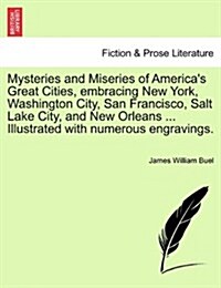 Mysteries and Miseries of Americas Great Cities, Embracing New York, Washington City, San Francisco, Salt Lake City, and New Orleans ... Illustrated (Paperback)