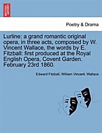 Lurline: A Grand Romantic Original Opera, in Three Acts, Composed by W. Vincent Wallace, the Words by E. Fitzball: First Produc (Paperback)