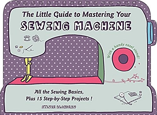 The Little Guide to Mastering Your Sewing Machine: All the Sewing Basics, Plus 15 Step-By-Step Projects (Hardcover)