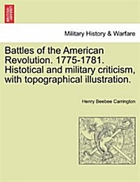 Battles of the American Revolution. 1775-1781. Histotical and Military Criticism, with Topographical Illustration. (Paperback)