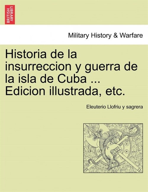 Historia de La Insurreccion y Guerra de La Isla de Cuba ... Edicion Illustrada, Etc. (Paperback)