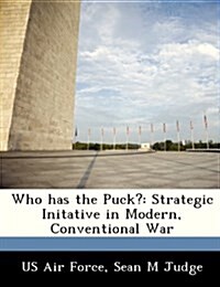 Who Has the Puck?: Strategic Initative in Modern, Conventional War (Paperback)