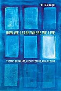 How We Learn Where We Live: Thomas Bernhard, Architecture, and Bildung (Hardcover)