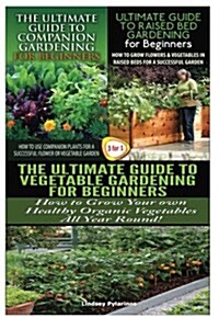 The Ultimate Guide to Companion Gardening for Beginners & the Ultimate Guide to Raised Bed Gardening for Beginners & the Ultimate Guide to Vegetable G (Paperback)