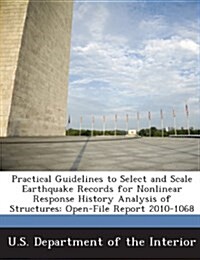 Practical Guidelines to Select and Scale Earthquake Records for Nonlinear Response History Analysis of Structures: Open-File Report 2010-1068 (Paperback)