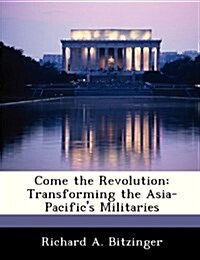 Come the Revolution: Transforming the Asia-Pacifics Militaries (Paperback)