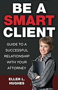 Be a Smart Client: How to Hire the Best Lawyer and Help Win Your Case (Paperback)