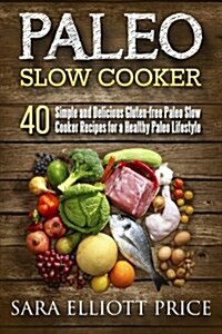 Paleo Slow Cooker: 40 Simple and Delicious Gluten-Free Paleo Slow Cooker Recipes for a Healthy Paleo Lifestyle (Paperback)