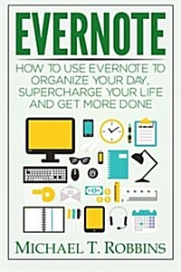 Evernote: How to Use Evernote to Organize Your Day, Supercharge Your Life and Get More Done (Paperback)