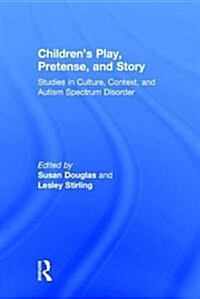 Childrens Play, Pretense, and Story : Studies in Culture, Context, and Autism Spectrum Disorder (Hardcover)