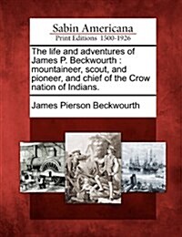 The Life and Adventures of James P. Beckwourth: Mountaineer, Scout, and Pioneer, and Chief of the Crow Nation of Indians. (Paperback)
