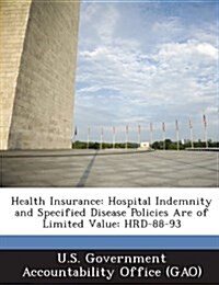 Health Insurance: Hospital Indemnity and Specified Disease Policies Are of Limited Value: Hrd-88-93 (Paperback)