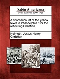 A Short Account of the Yellow Fever in Philadelphia: For the Reflecting Christian. (Paperback)