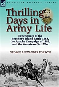Thrilling Days in Army Life: Experiences of the Beechers Island Battle 1868, the Apache Campaign of 1882, and the American Civil War (Hardcover)