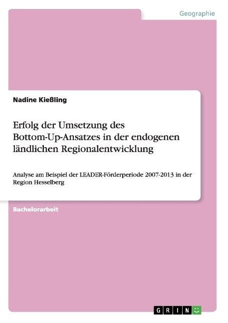 Erfolg der Umsetzung des Bottom-Up-Ansatzes in der endogenen l?dlichen Regionalentwicklung: Analyse am Beispiel der LEADER-F?derperiode 2007-2013 in (Paperback)