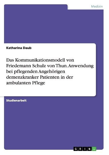 Das Kommunikationsmodell von Friedemann Schulz von Thun. Anwendung bei pflegenden Angeh?igen demenzkranker Patienten in der ambulanten Pflege (Paperback)