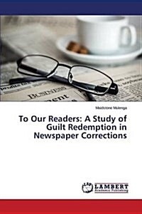 To Our Readers: A Study of Guilt Redemption in Newspaper Corrections (Paperback)